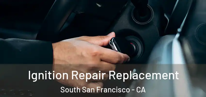  Ignition Repair Replacement South San Francisco - CA
